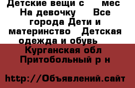 Детские вещи с 0-6 мес. На девочку.  - Все города Дети и материнство » Детская одежда и обувь   . Курганская обл.,Притобольный р-н